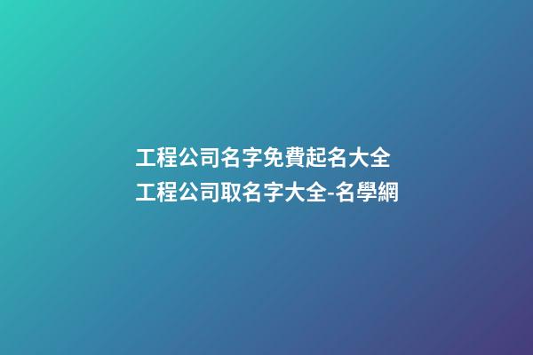 工程公司名字免費起名大全 工程公司取名字大全-名學網